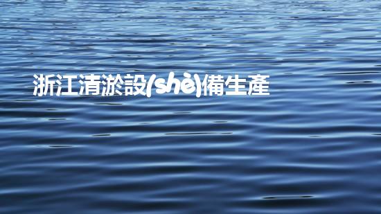 浙江清淤設(shè)備生產(chǎn)企業(yè)：揭秘浙江這個(gè)清淤之都，你知道嗎？